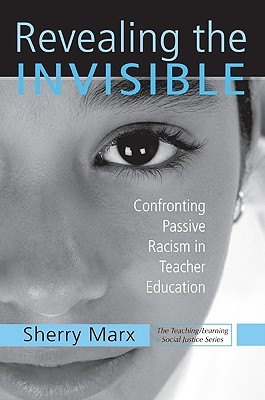 Revealing the Invisible: Confronting Passive Racism in Teacher Education (Teaching/Learning Social Justice)