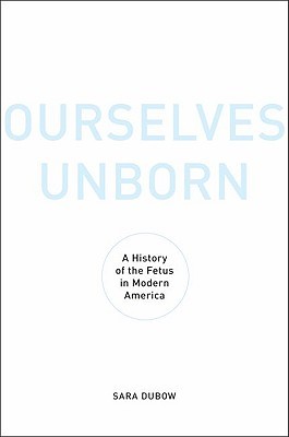 Ourselves Unborn: A History of the Fetus in Modern America (Hardcover)