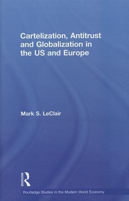 Cartelization, Antitrust and Globalization in the US and Europe (Routledge Studies in the Modern World Economy)