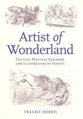 Artist of Wonderland: The Life, Political Cartoons, and Illustrations of Tenniel (Victorian Literature and Culture Series)