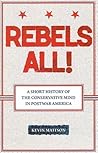 Rebels All!: Rebels All! A Short History of the Conservative Mind in Postwar America (Ideas in Action)