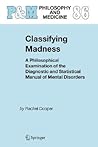 Classifying Madness: A Philosophical Examination of the Diagnostic and Statistical Manual of Mental Disorders (Philosophy and Medicine, 86)