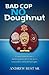 Bad Cop - No Doughnut: A young Marine becomes a small town police officer who moves from rookie to Chief and back again.