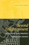 Beyond Enlightenment: Occultism and Politics in Modern France