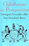 Oglethorpe in Perspective: Georgia's Founder after Two Hundred Years Oglethorpe in Perspective: Georgia's Founder after Two Hundred Years