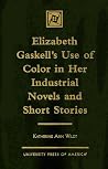 Elizabeth Gaskell's Use of Color in her Industrial Novels and Short Stories Elizabeth Gaskell's Use of Color in her Industrial Novels and Short Stories