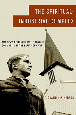 The Spiritual-Industrial Complex: America's Religious Battle against Communism in the Early Cold War (Hardcover)