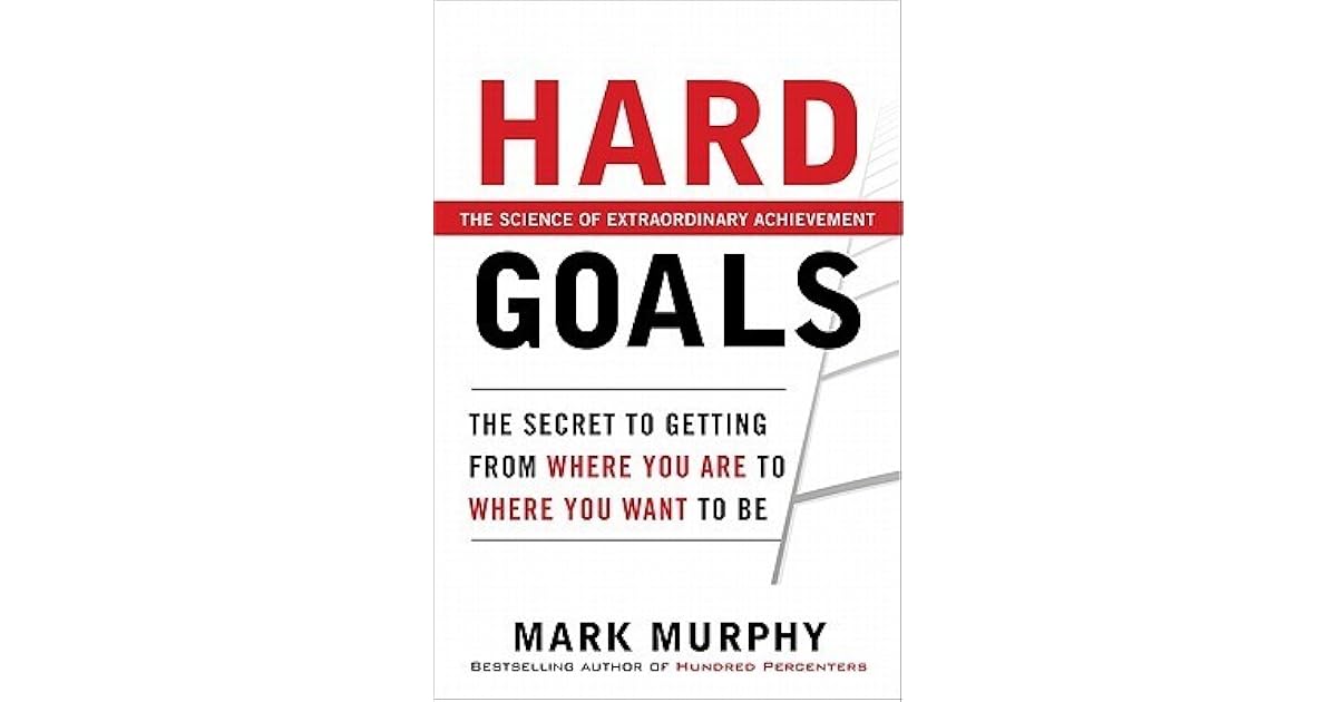 Hard Goals The Secret to Getting from Where You Are to Where You Want