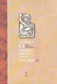 Pionierzy czarnej sztuki 1473-1600. Poczet wydawców książki polskiej. Tom 1