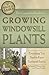 The Complete Guide to Growing Windowsill Plants by Angela Williams Duea