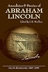 Anecdotes & Stories of Abraham Lincoln: Early Life Stories, Professional Life Stories, White House Stories, War Stories, Miscellaneous Stories