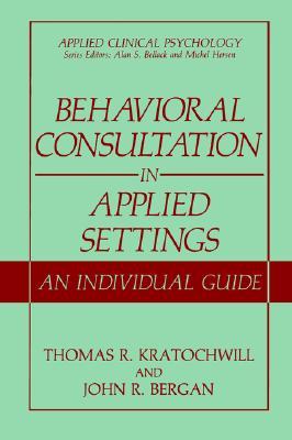 Behavioral Consultation in Applied Settings: An Individual Guide (Applied Clinical Psychology)