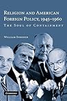 Religion and American Foreign Policy, 1945–1960: The Soul of Containment Religion and American Foreign Policy, 1945–1960: The Soul of Containment