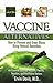 Vaccine Alternatives: How to Prevent and Treat Illness Using Natural Remedies: An Essential Guide for Patients, Parents, Travelers, and Heal