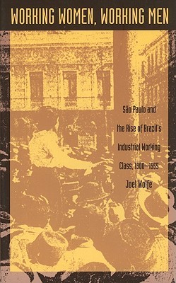 Working Women, Working Men: Sao Paulo & the Rise of Brazil's Industrial Working Class, 1900-1955 (Paperback)