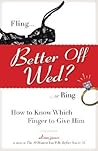 Better Off Wed?: Fling to Ring--how to Know Which Finger to Give Him Better Off Wed?: Fling to Ring--how to Know Which Finger to Give Him