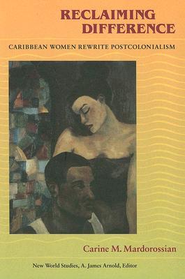 Reclaiming Difference: Caribbean Women Rewrite Postcolonialism (New World Studies)