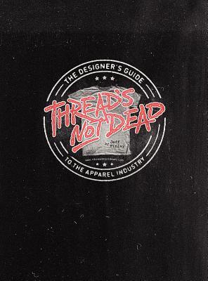 Thread's Not Dead: The Designer's Guide to the Apparel Industry (Hardcover)