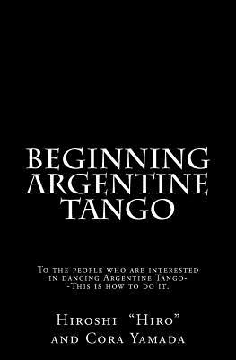 Beginning Argentine Tango: To the people who are interested in dancing Argentine Tango--This is how to do it (Paperback)