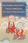 Wise Teacher Wise Student: Tibetan Approaches To A Healthy Relationship