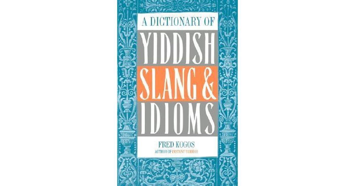 A Dictionary of Yiddish Slang & Idioms by Fred Kogos