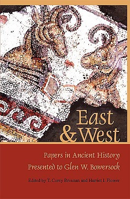 East & West: Papers in Ancient History Presented to Glen W. Bowersock (Loeb Classical Monographs)