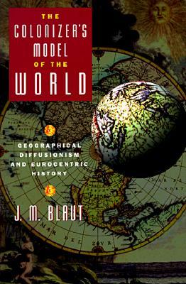 The Colonizer's Model of the World: Geographical Diffusionism and Eurocentric History (Paperback)