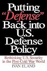 Putting "Defense" Back into U.S. Defense Policy: Rethinking U.S. Security in the Post-Cold War World Putting "Defense" Back into U.S. Defense Policy: Rethinking U.S. Security in the Post-Cold War World