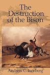 The Destruction of the Bison: An Environmental History, 1750-1920 The Destruction of the Bison: An Environmental History, 1750-1920