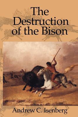 The Destruction of the Bison: An Environmental History, 1750-1920 (Paperback)