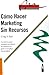 Cómo hacer marketing sin recursos: Como conseguir clientes ayer, sin aumentar los gastos y sin complicar sus planes más de lo que están