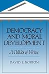 Democracy and Moral Development: A Politics of Virtue Democracy and Moral Development: A Politics of Virtue