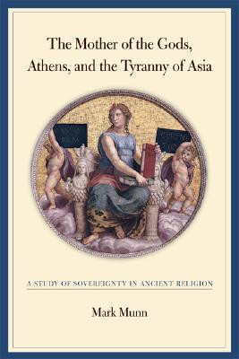 Mother of the Gods, Athens, and the Tyranny of Asia: A Study of Sovereignty in Ancient Religion (Hardcover)