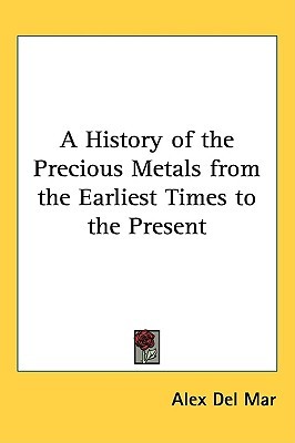 A History of the Precious Metals from the Earliest Times to the Present (Hardcover)