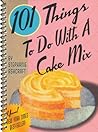 101 Things to Do With a Cake Mix by Stephanie Ashcraft