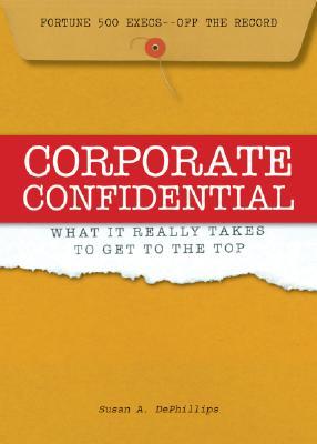 Corporate Confidential: Fortune 500 Executives Off the Record - What It Really Takes to Get to the Top (Hardcover)
