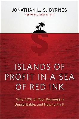 Islands of Profit in a Sea of Red Ink: Why 40 Percent of Your Business Is Unprofitable and How to Fix It