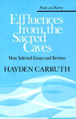 Effluences from the Sacred Caves: More Selected Essays and Reviews (Poets On Poetry)