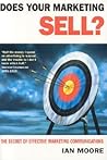 Does Your Marketing Sell?: The Secret of Effective Marketing Communications