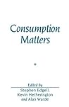 Consumption Matters: The Production and Experience of Consumption (Sociological Review Monograph)