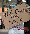 Will Cook for Sex: A Guy's Guide to Cooking Will Cook for Sex: A Guy's Guide to Cooking