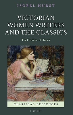 Victorian Women Writers and the Classics: The Feminine of Homer (Classical Presences)