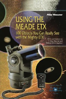 Using the Meade ETX: 100 Objects You Can Really See with the Mighty ETX (The Patrick Moore Practical Astronomy Series)