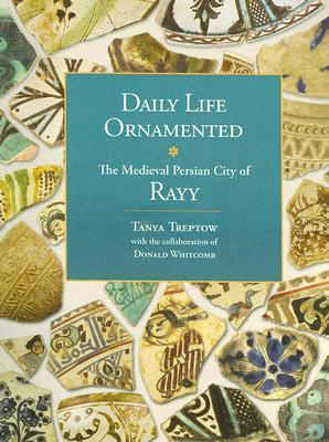 Daily Life Ornamented: The Medieval Persian City of Rayy (OIMP 26) (Oriental Institute Museum Publications)