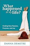 What Happened to My Life?: Finding New Passion, Purpose, and Joy What Happened to My Life?: Finding New Passion, Purpose, and Joy