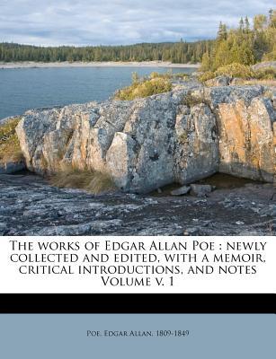 The works of Edgar Allan Poe: newly collected and edited, with a memoir, critical introductions, and notes Volume v. 1