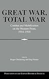 Great War, Total War: Combat and Mobilization on the Western Front, 1914–1918 (Publications of the German Historical Institute) Great War, Total War: Combat and Mobilization on the Western Front, 1914–1918 (Publications of the German Historical Institute)