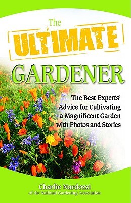 The Ultimate Gardener: The Best Expert's Advice for Cultivating a Magnificent Garden with Photos and Stories (Ultimate Series)