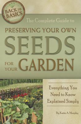 The Complete Guide to Preserving Your Own Seeds for Your Garden Everything You Need to Know Explained Simply (Back to Basics Growing)