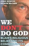 We Don't Do God: Blair's Religious Belief and its consequences We Don't Do God: Blair's Religious Belief and its consequences